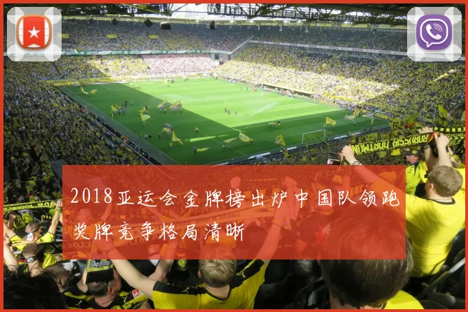2018亚运会金牌榜出炉中国队领跑奖牌竞争格局清晰
