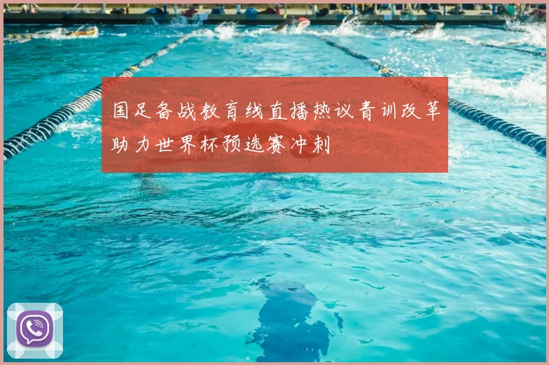 国足备战教育线直播热议青训改革助力世界杯预选赛冲刺
