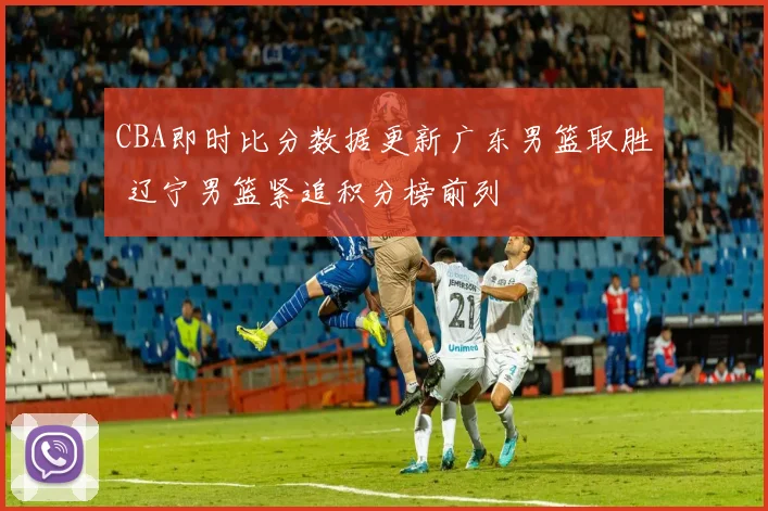 CBA即时比分数据更新广东男篮取胜 辽宁男篮紧追积分榜前列